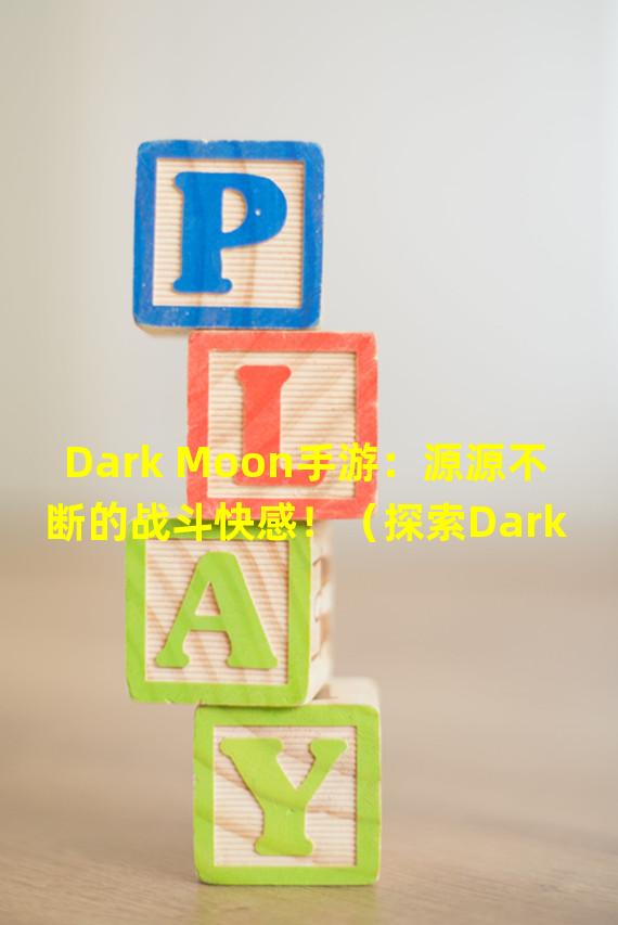 Dark Moon手游：源源不断的战斗快感！（探索Dark Moon手游贴吧：解锁隐藏秘闻，畅聊游戏心得！）